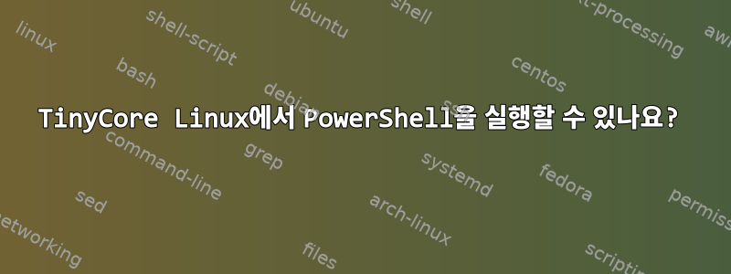 TinyCore Linux에서 PowerShell을 실행할 수 있나요?