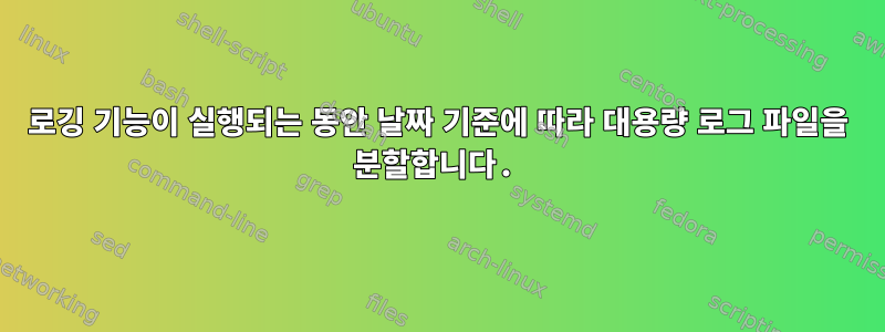 로깅 기능이 실행되는 동안 날짜 기준에 따라 대용량 로그 파일을 분할합니다.