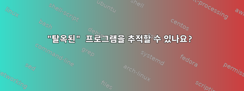 "탈옥된" 프로그램을 추적할 수 있나요?