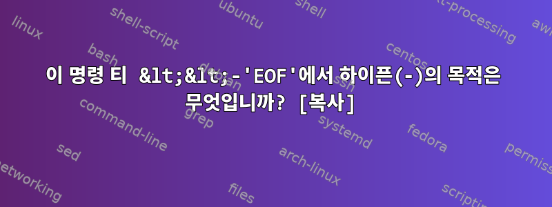 이 명령 티 &lt;&lt;-'EOF'에서 하이픈(‐)의 목적은 무엇입니까? [복사]