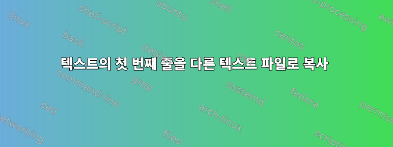 텍스트의 첫 번째 줄을 다른 텍스트 파일로 복사