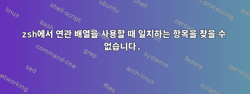 zsh에서 연관 배열을 사용할 때 일치하는 항목을 찾을 수 없습니다.