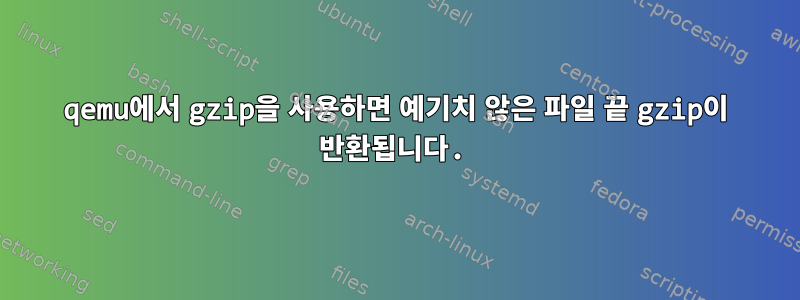 qemu에서 gzip을 사용하면 예기치 않은 파일 끝 gzip이 반환됩니다.