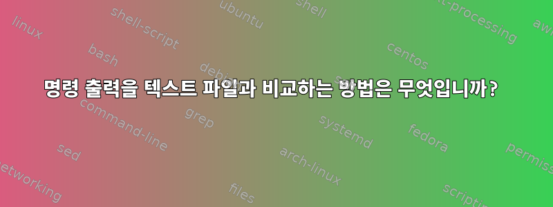 명령 출력을 텍스트 파일과 비교하는 방법은 무엇입니까?