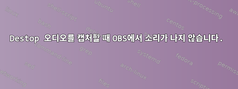 Destop 오디오를 캡처할 때 OBS에서 소리가 나지 않습니다.