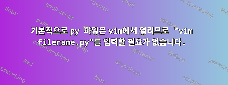 기본적으로 py 파일은 vim에서 열리므로 "vim filename.py"를 입력할 필요가 없습니다.