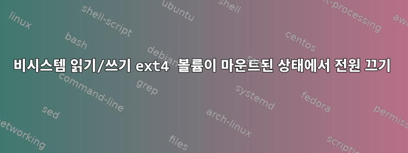 비시스템 읽기/쓰기 ext4 볼륨이 마운트된 상태에서 전원 끄기