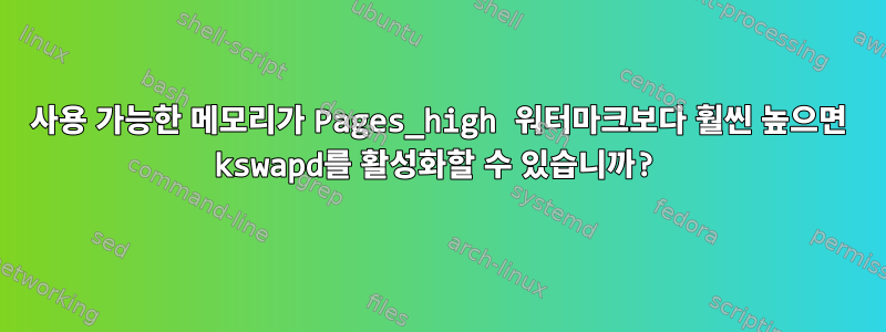 사용 가능한 메모리가 Pages_high 워터마크보다 훨씬 높으면 kswapd를 활성화할 수 있습니까?