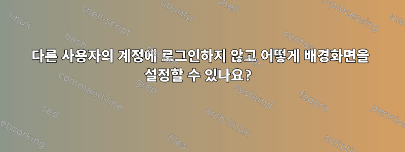 다른 사용자의 계정에 로그인하지 않고 어떻게 배경화면을 설정할 수 있나요?