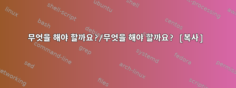 무엇을 해야 할까요?/무엇을 해야 할까요? [복사]