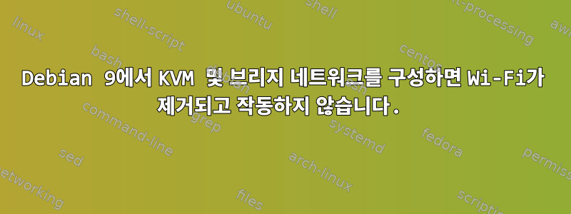 Debian 9에서 KVM 및 브리지 네트워크를 구성하면 Wi-Fi가 제거되고 작동하지 않습니다.