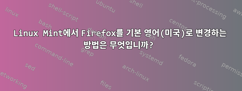 Linux Mint에서 Firefox를 기본 영어(미국)로 변경하는 방법은 무엇입니까?