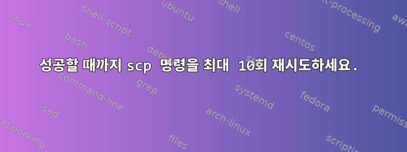 성공할 때까지 scp 명령을 최대 10회 재시도하세요.