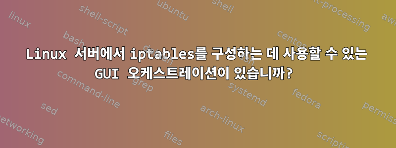 Linux 서버에서 iptables를 구성하는 데 사용할 수 있는 GUI 오케스트레이션이 있습니까?