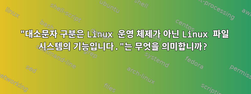 "대소문자 구분은 Linux 운영 체제가 아닌 Linux 파일 시스템의 기능입니다."는 무엇을 의미합니까?