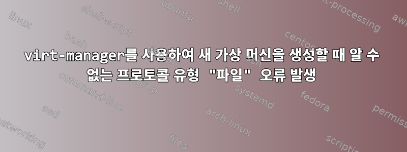 virt-manager를 사용하여 새 가상 머신을 생성할 때 알 수 없는 프로토콜 유형 "파일" 오류 발생