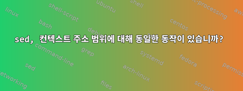 sed, 컨텍스트 주소 범위에 대해 동일한 동작이 있습니까?