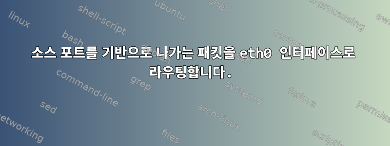 소스 포트를 기반으로 나가는 패킷을 eth0 인터페이스로 라우팅합니다.