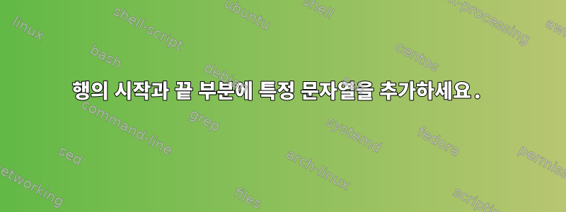 1행의 시작과 끝 부분에 특정 문자열을 추가하세요.