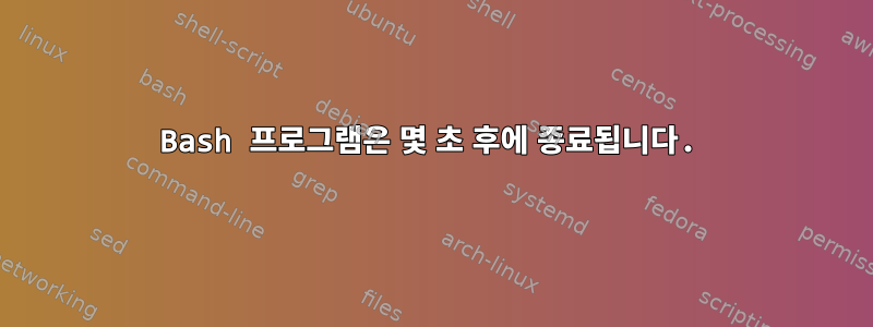 Bash 프로그램은 몇 초 후에 종료됩니다.