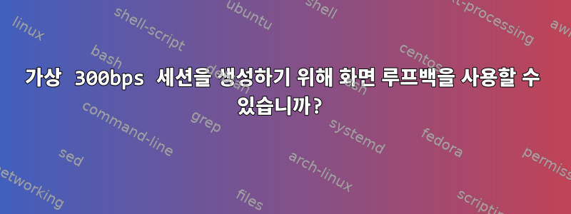 가상 300bps 세션을 생성하기 위해 화면 루프백을 사용할 수 있습니까?