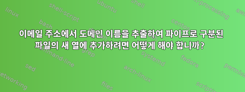 이메일 주소에서 도메인 이름을 추출하여 파이프로 구분된 파일의 새 열에 추가하려면 어떻게 해야 합니까?