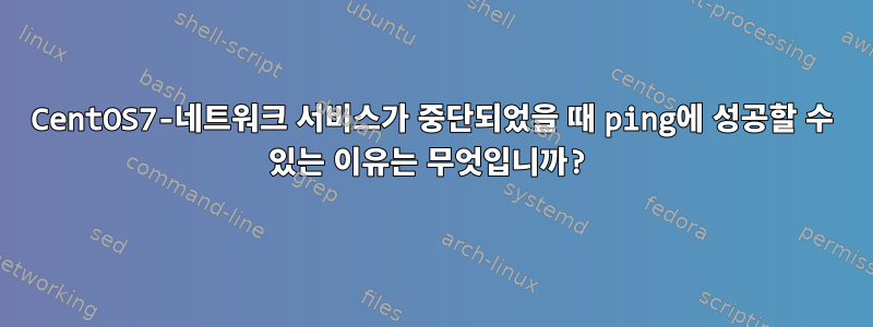 CentOS7-네트워크 서비스가 중단되었을 때 ping에 성공할 수 있는 이유는 무엇입니까?