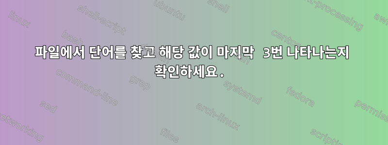 파일에서 단어를 찾고 해당 값이 마지막 3번 나타나는지 확인하세요.