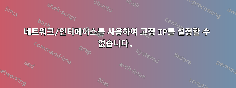 네트워크/인터페이스를 사용하여 고정 IP를 설정할 수 없습니다.