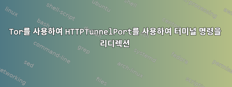 Tor를 사용하여 HTTPTunnelPort를 사용하여 터미널 명령을 리디렉션