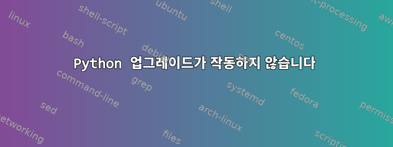 Python 업그레이드가 작동하지 않습니다