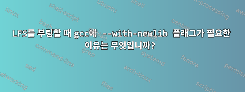 LFS를 부팅할 때 gcc에 --with-newlib 플래그가 필요한 이유는 무엇입니까?