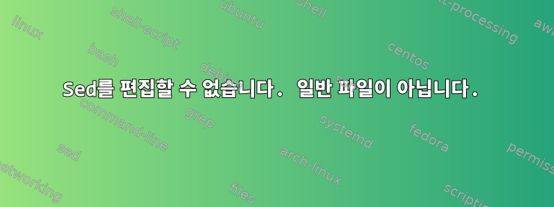 Sed를 편집할 수 없습니다. 일반 파일이 아닙니다.