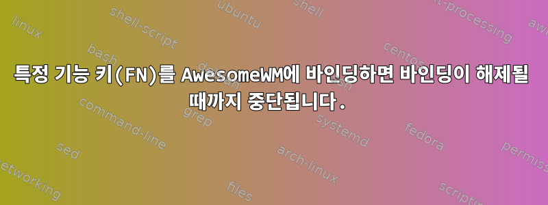 특정 기능 키(FN)를 AwesomeWM에 바인딩하면 바인딩이 해제될 때까지 중단됩니다.