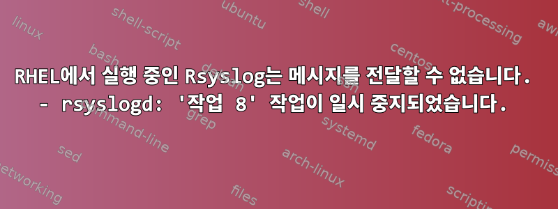 RHEL에서 실행 중인 Rsyslog는 메시지를 전달할 수 없습니다. - rsyslogd: '작업 8' 작업이 일시 중지되었습니다.