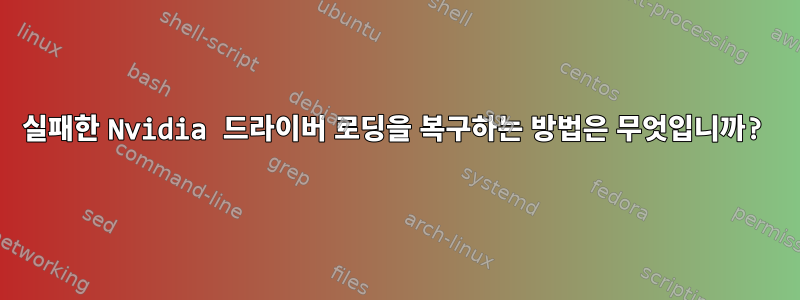 실패한 Nvidia 드라이버 로딩을 복구하는 방법은 무엇입니까?