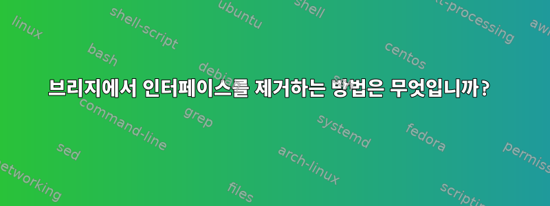 브리지에서 인터페이스를 제거하는 방법은 무엇입니까?