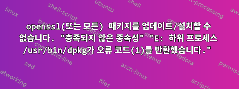 openssl(또는 모든) 패키지를 업데이트/설치할 수 없습니다. "충족되지 않은 종속성" "E: 하위 프로세스 /usr/bin/dpkg가 오류 코드(1)를 반환했습니다."