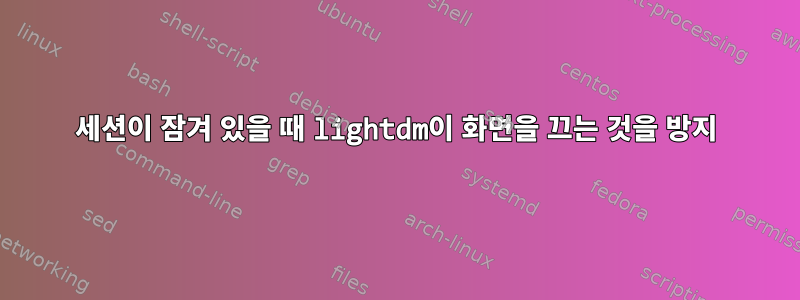 세션이 잠겨 있을 때 lightdm이 화면을 끄는 것을 방지