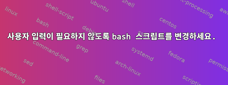 사용자 입력이 필요하지 않도록 bash 스크립트를 변경하세요.