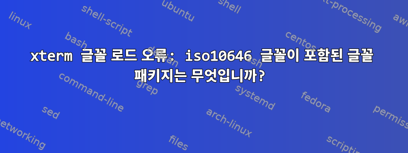 xterm 글꼴 로드 오류: iso10646 글꼴이 포함된 글꼴 패키지는 무엇입니까?