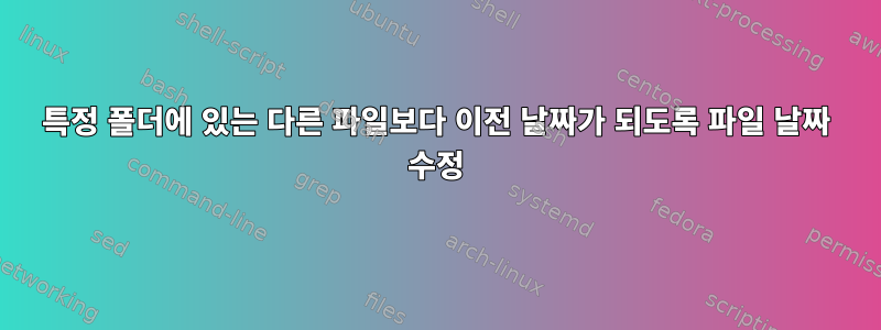 특정 폴더에 있는 다른 파일보다 이전 날짜가 되도록 파일 날짜 수정