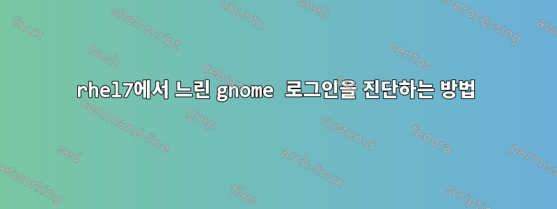 rhel7에서 느린 gnome 로그인을 진단하는 방법