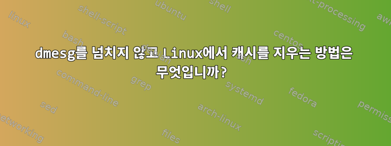 dmesg를 넘치지 않고 Linux에서 캐시를 지우는 방법은 무엇입니까?