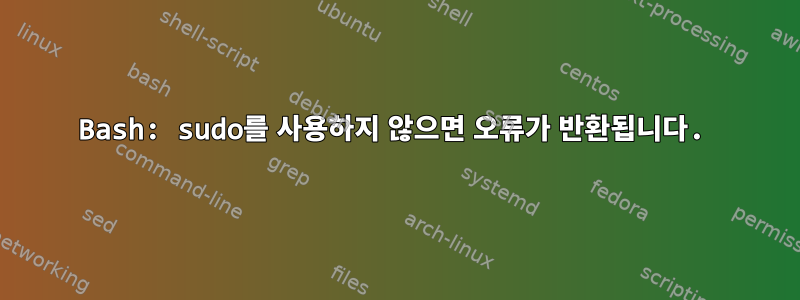 Bash: sudo를 사용하지 않으면 오류가 반환됩니다.