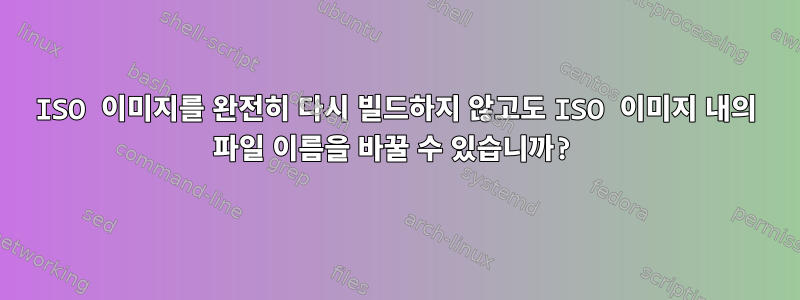 ISO 이미지를 완전히 다시 빌드하지 않고도 ISO 이미지 내의 파일 이름을 바꿀 수 있습니까?