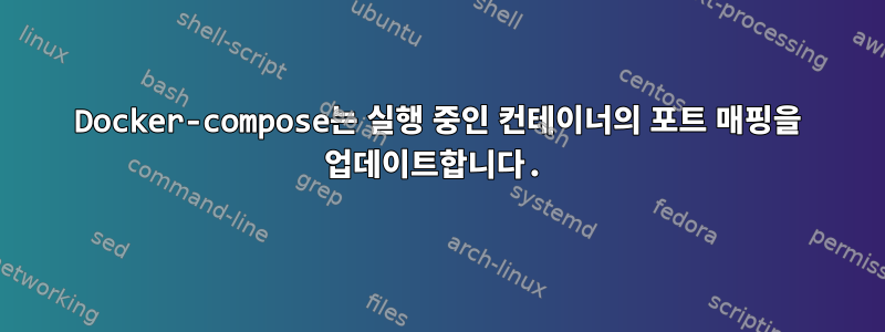 Docker-compose는 실행 중인 컨테이너의 포트 매핑을 업데이트합니다.