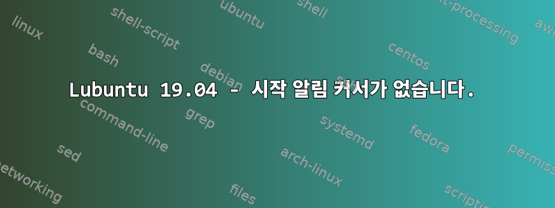 Lubuntu 19.04 - 시작 알림 커서가 없습니다.