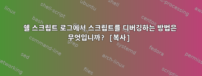 쉘 스크립트 로그에서 스크립트를 디버깅하는 방법은 무엇입니까? [복사]