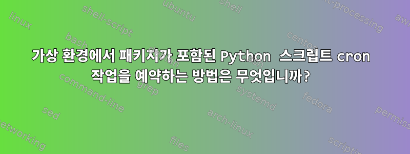 가상 환경에서 패키지가 포함된 Python 스크립트 cron 작업을 예약하는 방법은 무엇입니까?